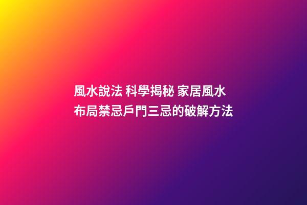 風水說法 科學揭秘 家居風水布局禁忌戶門三忌的破解方法